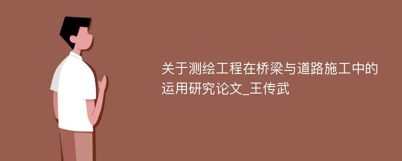 关于测绘工程在桥梁与道路施工中的运用研究论文_王传武