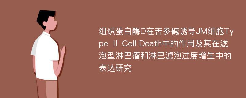 组织蛋白酶D在苦参碱诱导JM细胞Type Ⅱ Cell Death中的作用及其在滤泡型淋巴瘤和淋巴滤泡过度增生中的表达研究