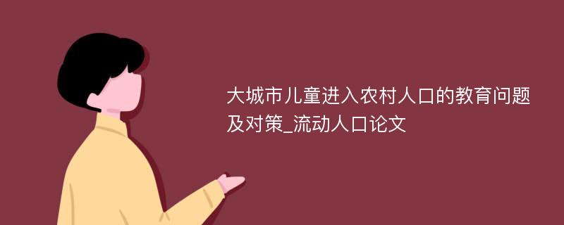 大城市儿童进入农村人口的教育问题及对策_流动人口论文