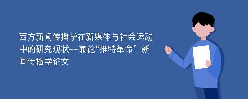 西方新闻传播学在新媒体与社会运动中的研究现状--兼论“推特革命”_新闻传播学论文