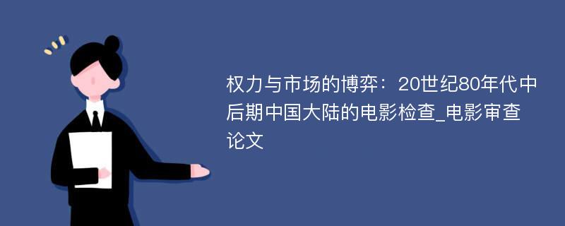 权力与市场的博弈：20世纪80年代中后期中国大陆的电影检查_电影审查论文