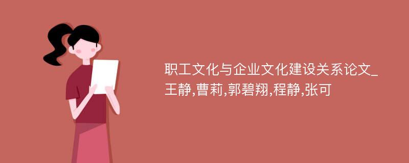 职工文化与企业文化建设关系论文_王静,曹莉,郭碧翔,程静,张可