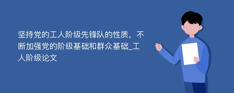 坚持党的工人阶级先锋队的性质，不断加强党的阶级基础和群众基础_工人阶级论文