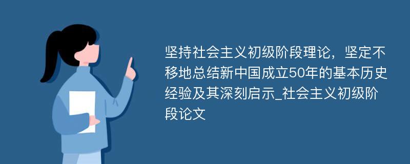 坚持社会主义初级阶段理论，坚定不移地总结新中国成立50年的基本历史经验及其深刻启示_社会主义初级阶段论文