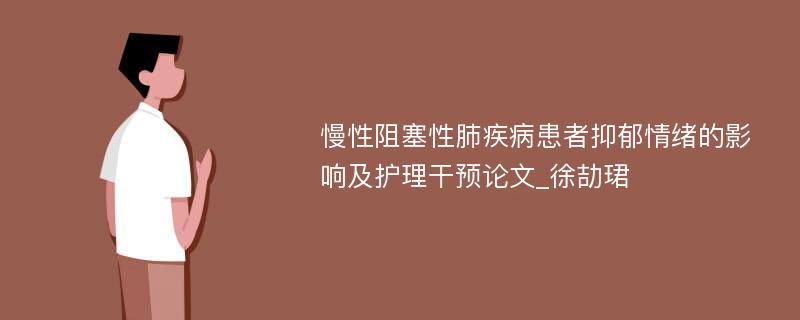 慢性阻塞性肺疾病患者抑郁情绪的影响及护理干预论文_徐劼珺