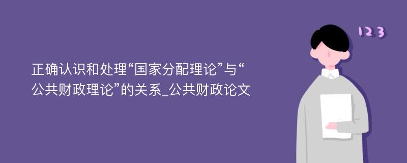 正确认识和处理“国家分配理论”与“公共财政理论”的关系_公共财政论文