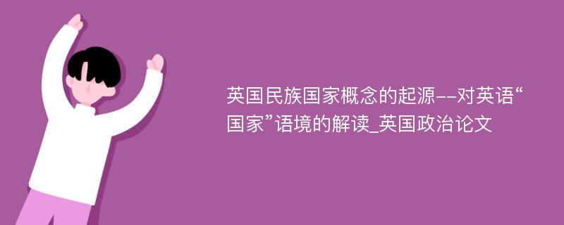 英国民族国家概念的起源--对英语“国家”语境的解读_英国政治论文