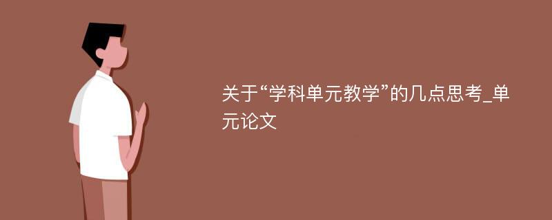 关于“学科单元教学”的几点思考_单元论文