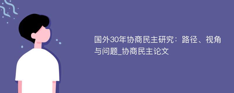 国外30年协商民主研究：路径、视角与问题_协商民主论文