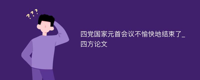 四党国家元首会议不愉快地结束了_四方论文