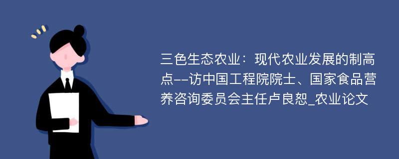 三色生态农业：现代农业发展的制高点--访中国工程院院士、国家食品营养咨询委员会主任卢良恕_农业论文