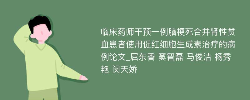 临床药师干预一例脑梗死合并肾性贫血患者使用促红细胞生成素治疗的病例论文_屈东香 窦智磊 马俊洁 杨秀艳 闵天娇