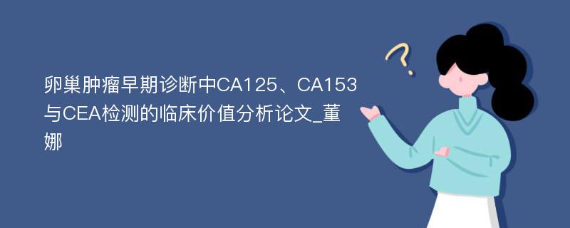 卵巢肿瘤早期诊断中CA125、CA153与CEA检测的临床价值分析论文_董娜