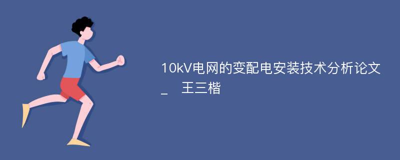 10kV电网的变配电安装技术分析论文_　王三楷