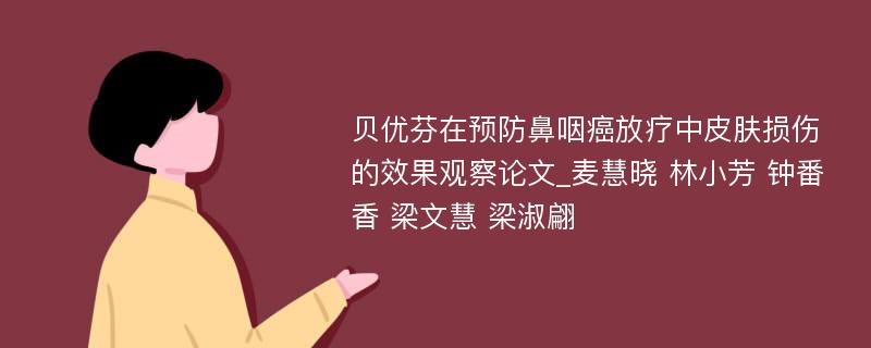 贝优芬在预防鼻咽癌放疗中皮肤损伤的效果观察论文_麦慧晓 林小芳 钟番香 梁文慧 梁淑翩 