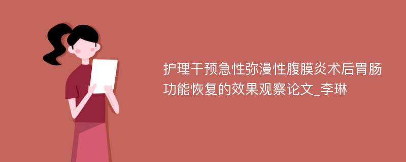 护理干预急性弥漫性腹膜炎术后胃肠功能恢复的效果观察论文_李琳