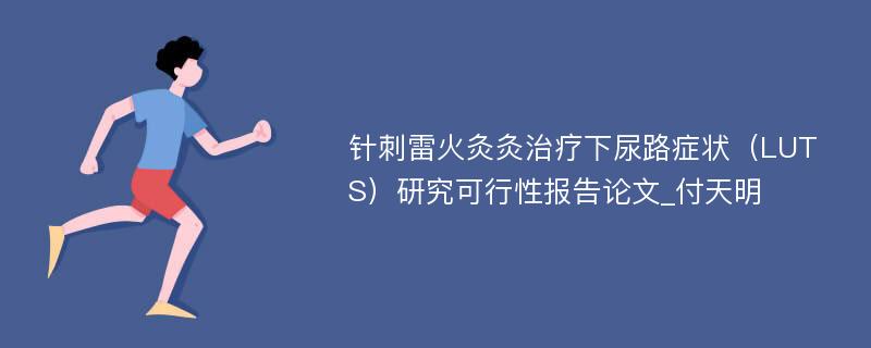 针刺雷火灸灸治疗下尿路症状（LUTS）研究可行性报告论文_付天明