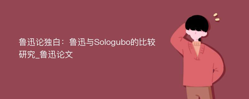 鲁迅论独白：鲁迅与Sologubo的比较研究_鲁迅论文