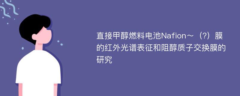 直接甲醇燃料电池Nafion～（?）膜的红外光谱表征和阻醇质子交换膜的研究