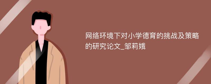 网络环境下对小学德育的挑战及策略的研究论文_邹莉娥