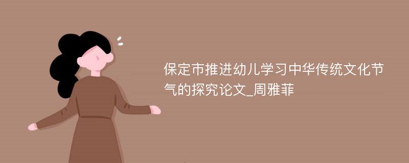 保定市推进幼儿学习中华传统文化节气的探究论文_周雅菲