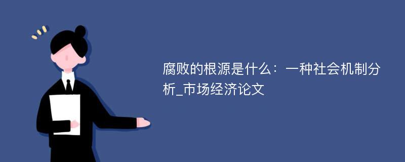 腐败的根源是什么：一种社会机制分析_市场经济论文