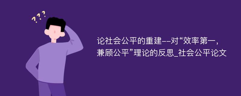 论社会公平的重建--对“效率第一，兼顾公平”理论的反思_社会公平论文