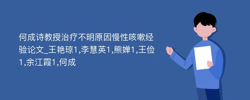 何成诗教授治疗不明原因慢性咳嗽经验论文_王艳琼1,李慧英1,熊婵1,王俭1,余江霞1,何成