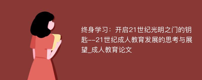 终身学习：开启21世纪光明之门的钥匙--21世纪成人教育发展的思考与展望_成人教育论文