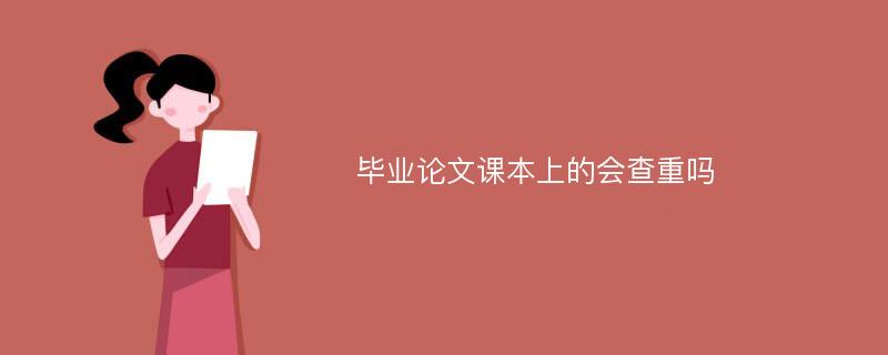 毕业论文课本上的会查重吗