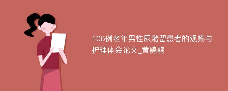 106例老年男性尿潴留患者的观察与护理体会论文_黄鹃鹃