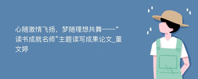 心随激情飞扬，梦随理想共舞——“读书成就名师”主题读写成果论文_董文婷