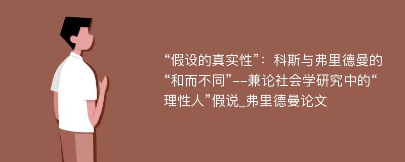 “假设的真实性”：科斯与弗里德曼的“和而不同”--兼论社会学研究中的“理性人”假说_弗里德曼论文