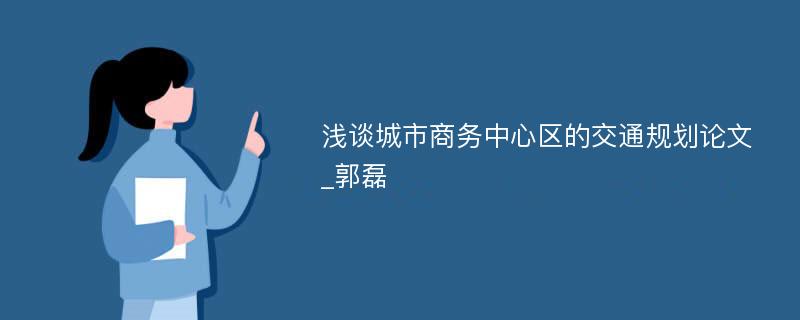 浅谈城市商务中心区的交通规划论文_郭磊