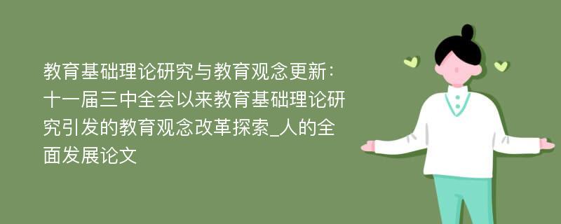 教育基础理论研究与教育观念更新：十一届三中全会以来教育基础理论研究引发的教育观念改革探索_人的全面发展论文