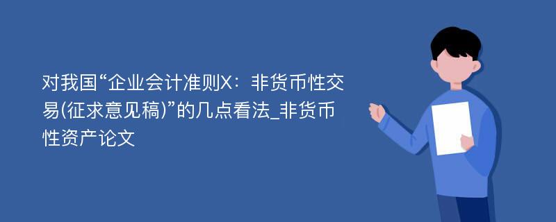 对我国“企业会计准则X：非货币性交易(征求意见稿)”的几点看法_非货币性资产论文