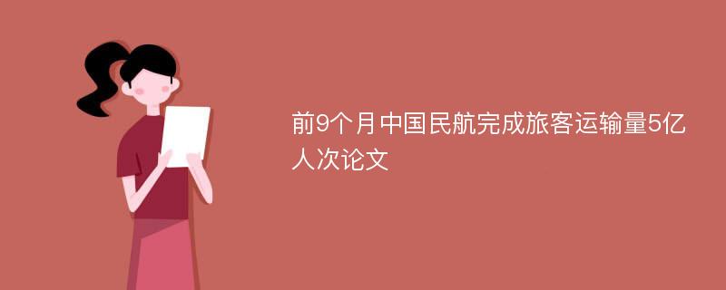 前9个月中国民航完成旅客运输量5亿人次论文