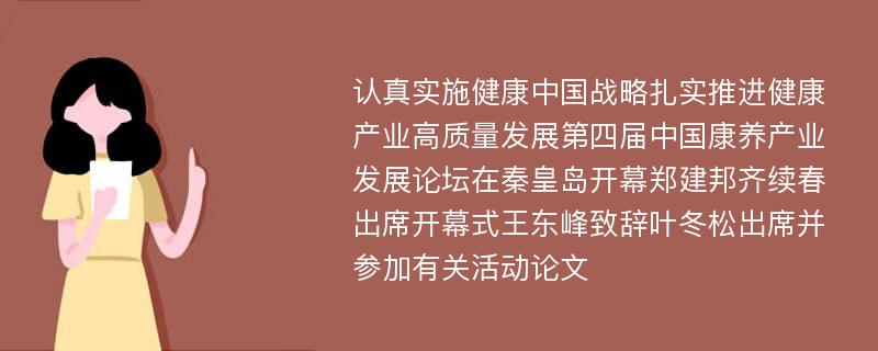 认真实施健康中国战略扎实推进健康产业高质量发展第四届中国康养产业发展论坛在秦皇岛开幕郑建邦齐续春出席开幕式王东峰致辞叶冬松出席并参加有关活动论文