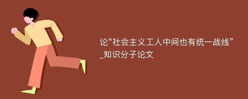 论“社会主义工人中间也有统一战线”_知识分子论文