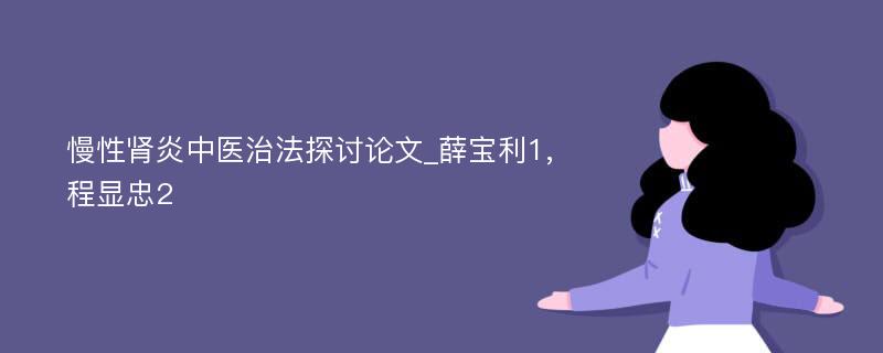 慢性肾炎中医治法探讨论文_薛宝利1,程显忠2