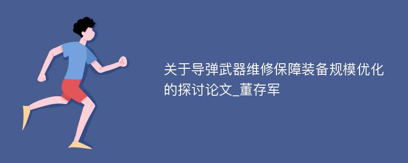 关于导弹武器维修保障装备规模优化的探讨论文_董存军