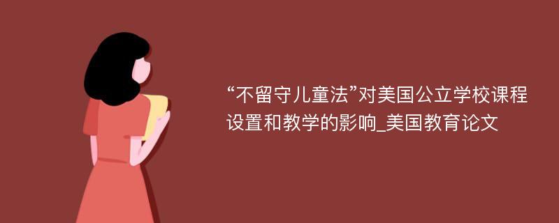 “不留守儿童法”对美国公立学校课程设置和教学的影响_美国教育论文