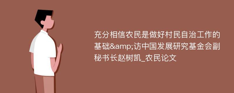 充分相信农民是做好村民自治工作的基础&访中国发展研究基金会副秘书长赵树凯_农民论文