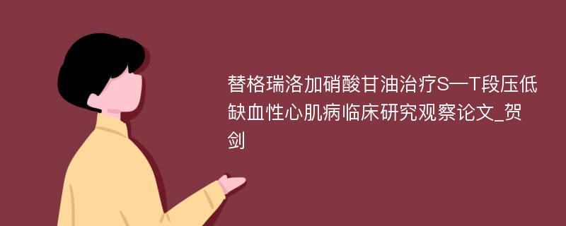 替格瑞洛加硝酸甘油治疗S—T段压低缺血性心肌病临床研究观察论文_贺剑