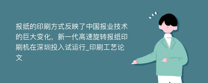 报纸的印刷方式反映了中国报业技术的巨大变化，新一代高速旋转报纸印刷机在深圳投入试运行_印刷工艺论文