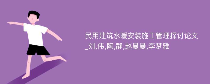 民用建筑水暖安装施工管理探讨论文_刘,伟,陶,静,赵曼曼,李梦雅