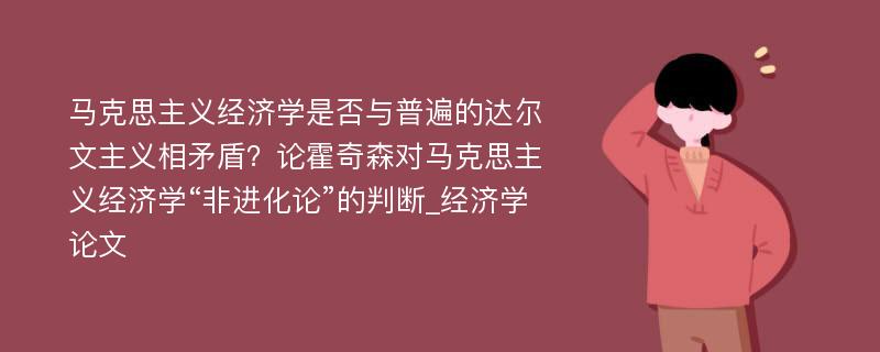 马克思主义经济学是否与普遍的达尔文主义相矛盾？论霍奇森对马克思主义经济学“非进化论”的判断_经济学论文