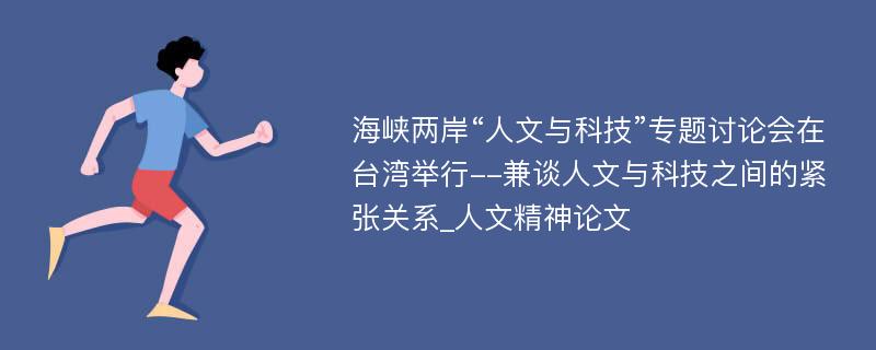 海峡两岸“人文与科技”专题讨论会在台湾举行--兼谈人文与科技之间的紧张关系_人文精神论文