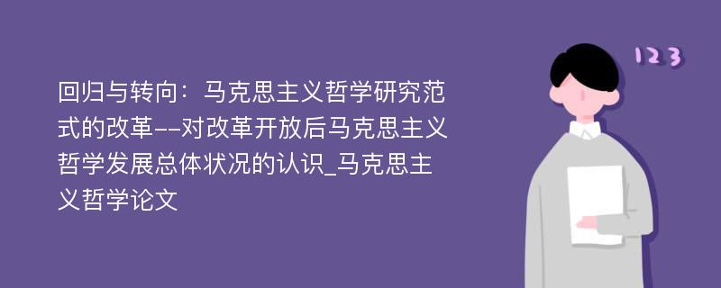 回归与转向：马克思主义哲学研究范式的改革--对改革开放后马克思主义哲学发展总体状况的认识_马克思主义哲学论文