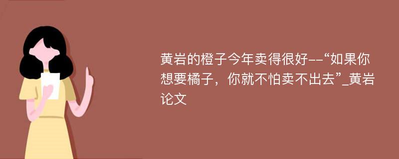 黄岩的橙子今年卖得很好--“如果你想要橘子，你就不怕卖不出去”_黄岩论文